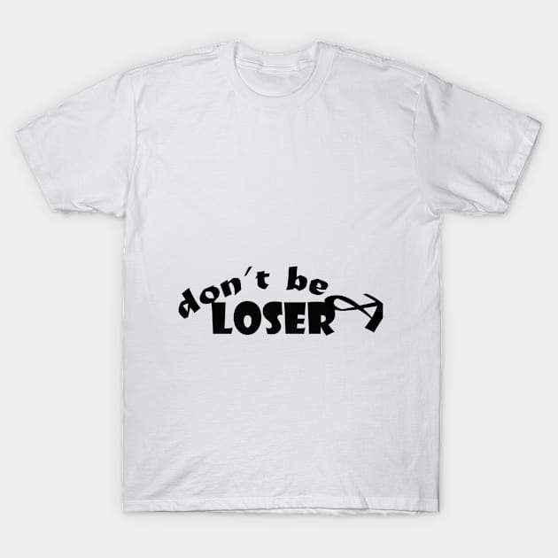 don't be a loser : good t-shirt , funny t-shirt , good t-shirt T-Shirt by holatonews